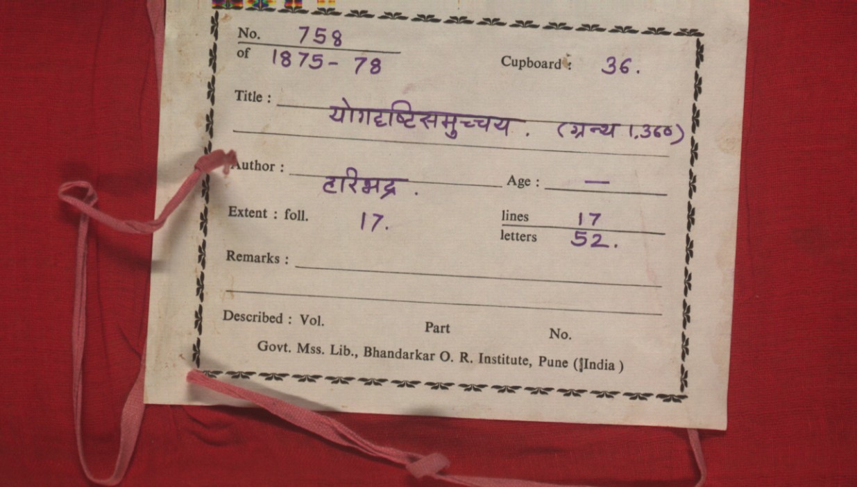 This manuscript is the Yogadrishtisamuccaya, a Jain philosophical text by Haribhadra, preserved in the Government Manuscripts Library at the Bhandarkar Oriental Research Institute in Pune, India. The work, cataloged as manuscript number 758 from cupboard 36 of the 1875-78 collection, spans 17 folios with 17 lines and 52 letters per line. Yogadrishtisamuccaya is a significant treatise on yoga perspectives and philosophical viewpoints within the Jain tradition.